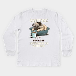 Coffe Because Murder Is Wrong Pug Kids Long Sleeve T-Shirt